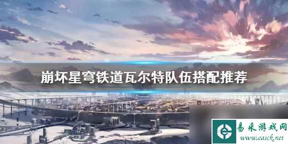 《崩坏星穹铁道》瓦尔特队伍搭配推荐 队伍怎么搭配？