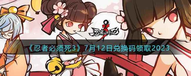 《忍者必须死3》7月12日兑换码领取2023