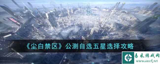 《尘白禁区》公测自选五星选择攻略