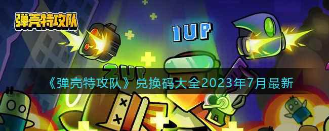 《弹壳特攻队》兑换码大全2023年7月最新