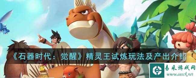 《石器时代：觉醒》精灵王试炼玩法及产出介绍
