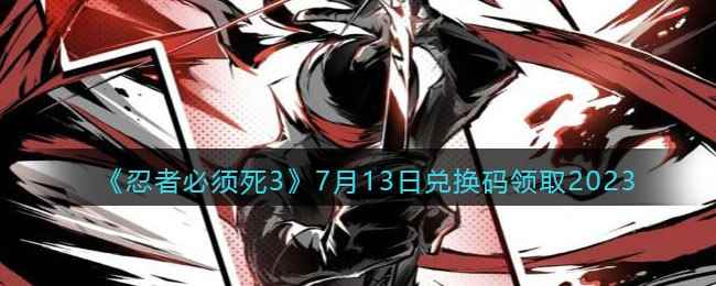 《忍者必须死3》7月13日兑换码领取2023