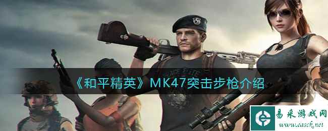《和平精英》MK47突击步枪介绍