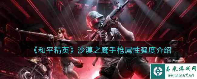 《和平精英》沙漠之鹰手枪属性强度介绍