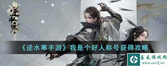 《逆水寒手游》我是个好人称号获得攻略