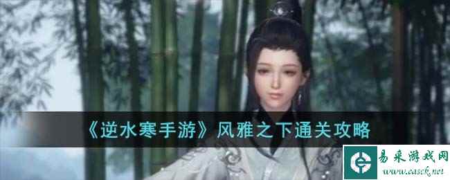《逆水寒手游》风雅之下通关攻略