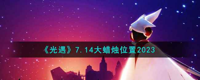 《光遇》7.14大蜡烛位置2023