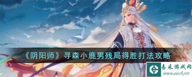 《阴阳师》寻森小鹿男残局得胜打法攻略