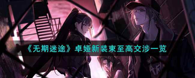 《无期迷途》卓娅新装束至高交涉一览