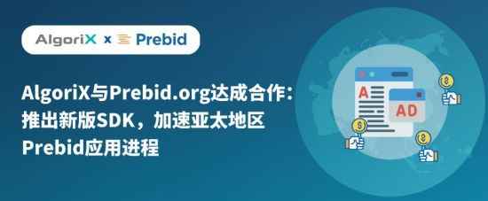 AlgoriX与Prebid.org达成合作:推出新版SDK 加速亚太地区Prebid应用进程