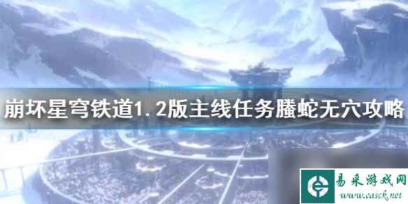 《崩坏星穹铁道》1.2版主线任务�蛇无穴攻略 任务怎么完成？