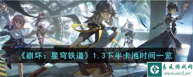 《崩坏：星穹铁道》1.3下半卡池时间一览