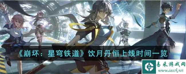 《崩坏：星穹铁道》饮月丹恒上线时间一览