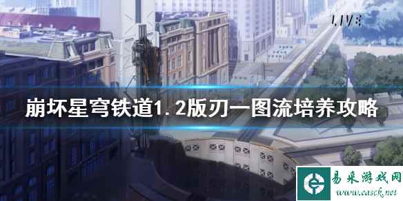 《崩坏星穹铁道》1.2版刃一图流培养攻略 刃怎么培养?