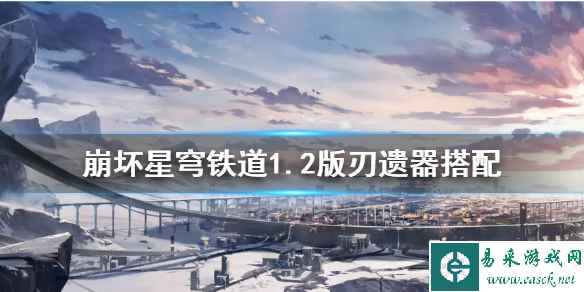 《崩坏星穹铁道》1.2版刃遗器搭配 刃的遗器怎么选择?