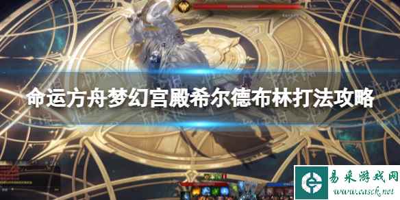 《命运方舟》梦幻宫殿希尔德布林怎么打？ 梦幻宫殿希尔德布林打法攻略