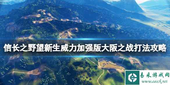 《信长之野望新生威力加强版》大阪之战怎么打？大阪之战打法攻略