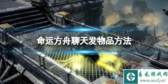 《命运方舟》聊天怎么发物品？ 聊天发物品方法