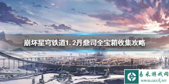 《崩坏星穹铁道》1.2丹鼎司全宝箱收集攻略 宝箱位置在哪?