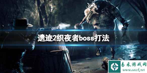 《遗迹2》织夜者boss打法 boss织夜者怎么打？