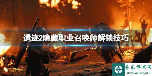 《遗迹2》召唤师怎么解锁？隐藏职业召唤师解锁技巧