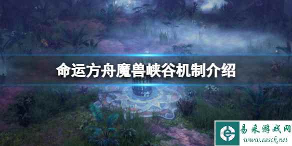 《命运方舟》魔兽峡谷机制是什么?魔兽峡谷机制介绍