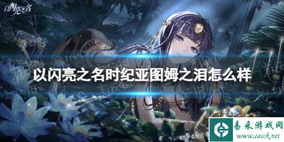 《以闪亮之名》时纪亚图姆之泪怎么样 时纪亚图姆之泪羁绊介绍