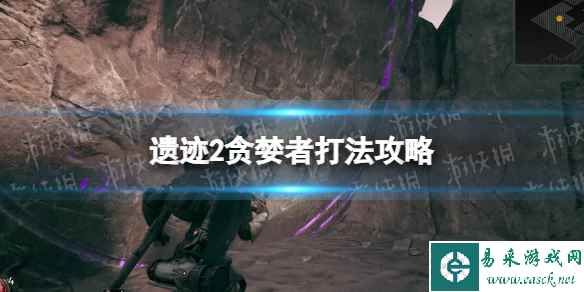 《遗迹2》贪婪者boss怎么打？ 贪婪者打法攻略
