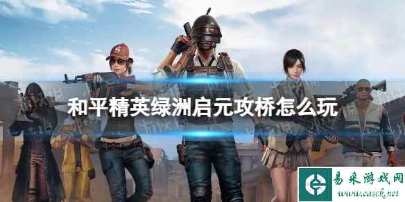 《和平精英》绿洲启元攻桥玩法介绍