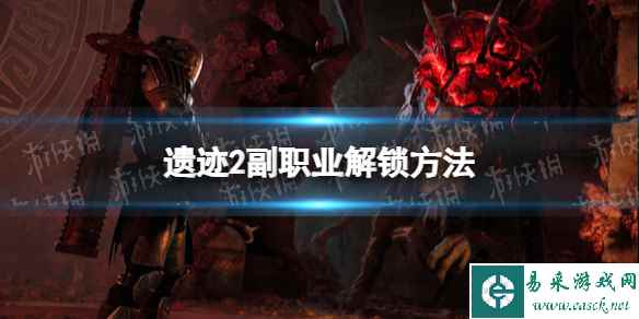 《遗迹2》副职业怎么解锁？ 副职业解锁方法