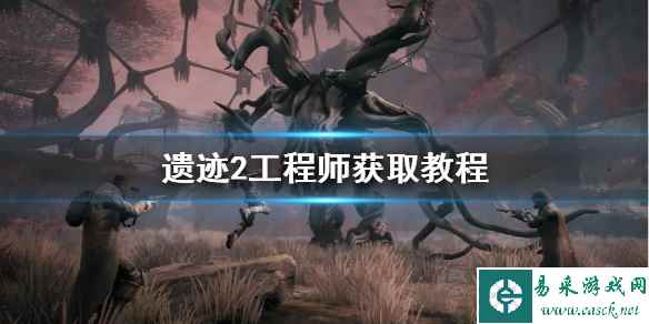《遗迹2》工程师获取教程 工程师职业怎么获取?