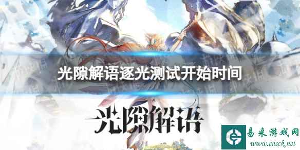 《光隙解语》逐光测试什么时候开始 逐光测试开始时间