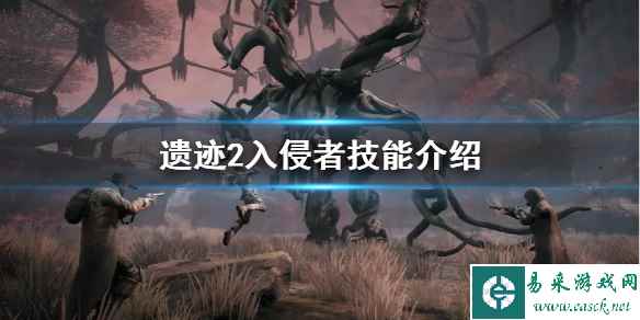 《遗迹2》入侵者技能介绍       入侵者职业怎么玩？