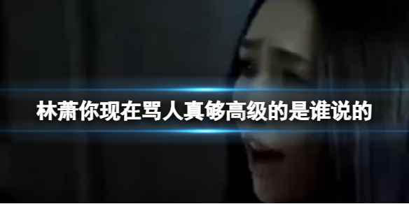 林萧你现在骂人真够高级的怎么回 林萧你现在骂人真够高级的回什么