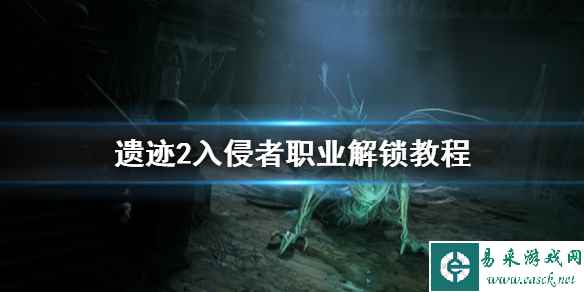 《遗迹2》入侵者职业解锁教程     入侵者职业怎么解锁？