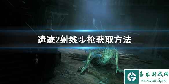 《遗迹2》射线步枪获取方法 怎么获得射线步枪?