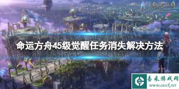 《命运方舟》觉醒任务没了怎么办? 45级觉醒任务消失解决方法