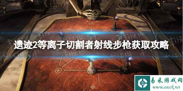 《遗迹2》等离子切割者射线步枪获取攻略 等离子切割者射线步枪在哪获得?