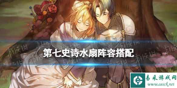 《第七史诗》水扇阵容搭配 水扇阵容怎么组