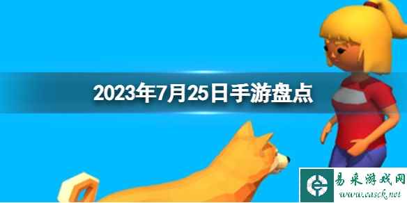 2023手游系列 7月25日手游盘点