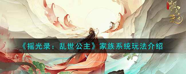 《摇光录:乱世公主》家族系统玩法介绍