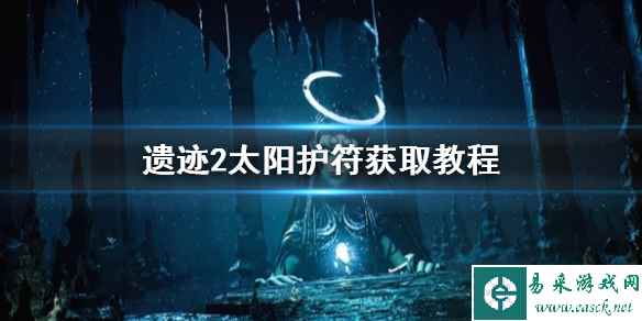 《遗迹2》太阳护符获取教程 太阳护符在哪获得?