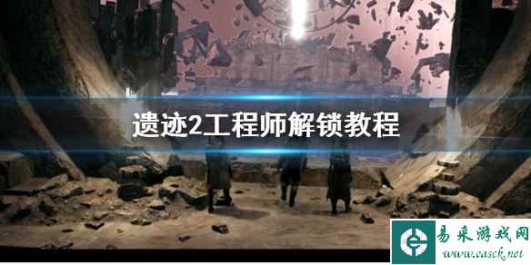 《遗迹2》工程师解锁教程 工程师怎么解锁?