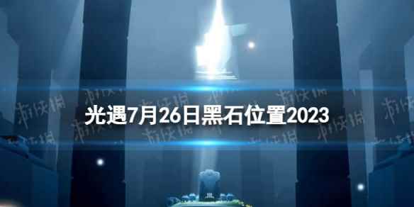 《光遇》7月26日黑石在哪 7.26黑石位置2023
