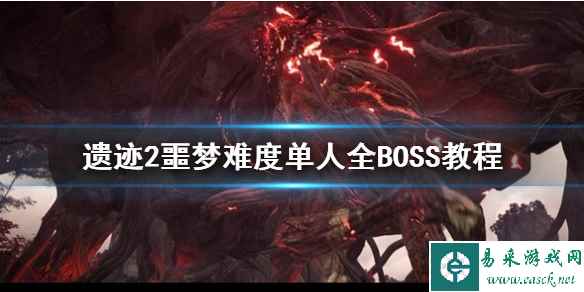 《遗迹2》噩梦难度单人全BOSS教程    噩梦难度怎么通？