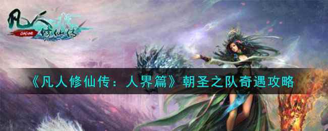 《凡人修仙传:人界篇》朝圣之队奇遇攻略