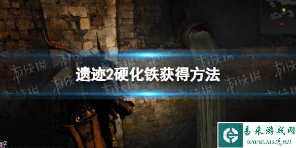《遗迹2》硬化铁怎么获得? 硬化铁获得方法