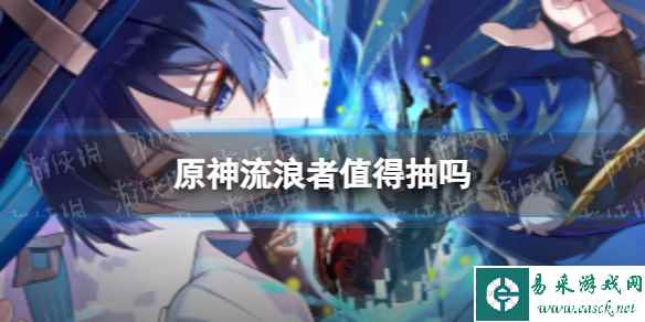 《原神》流浪者值得抽吗 3.8散兵抽取建议