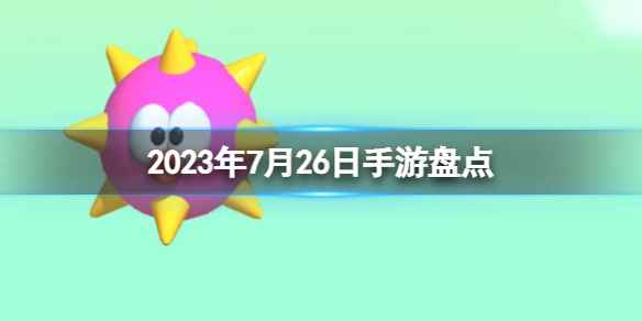 2023手游系列 7月26日手游盘点