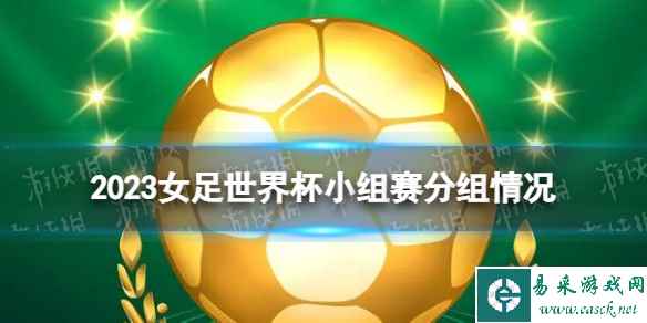 2023女足世界杯小组赛分组情况 女足世界杯2023小组分组